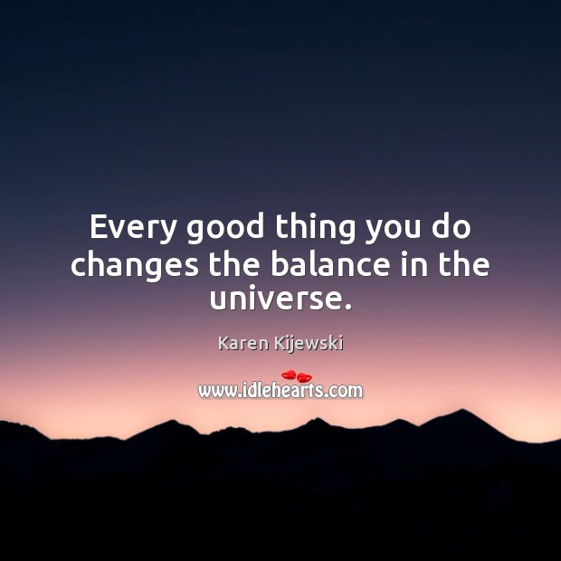 Every good thing you do changes the balance in the universe. Image