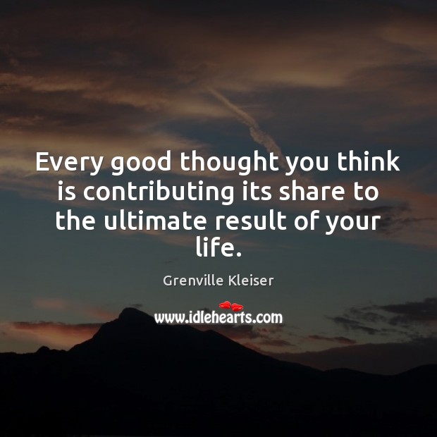 Every good thought you think is contributing its share to the ultimate Grenville Kleiser Picture Quote
