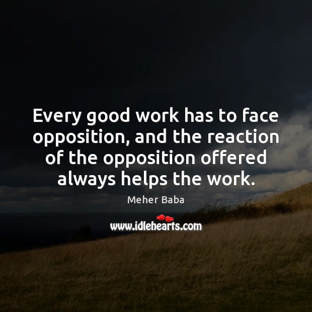 Every good work has to face opposition, and the reaction of the Meher Baba Picture Quote
