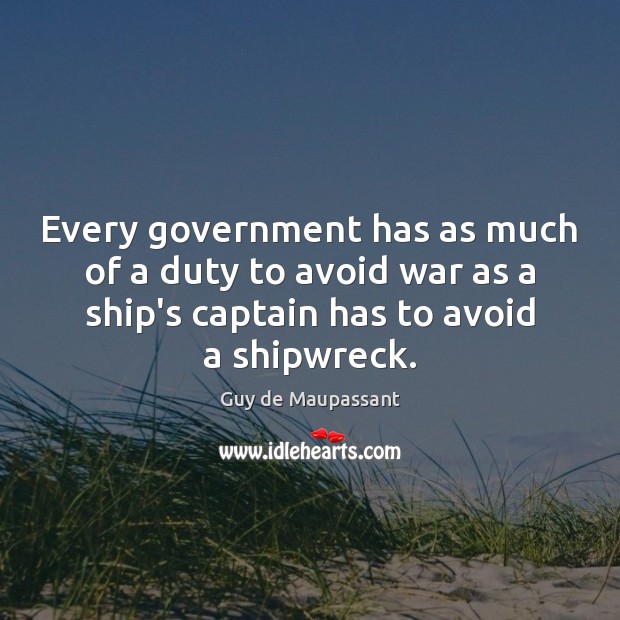 Every government has as much of a duty to avoid war as Guy de Maupassant Picture Quote