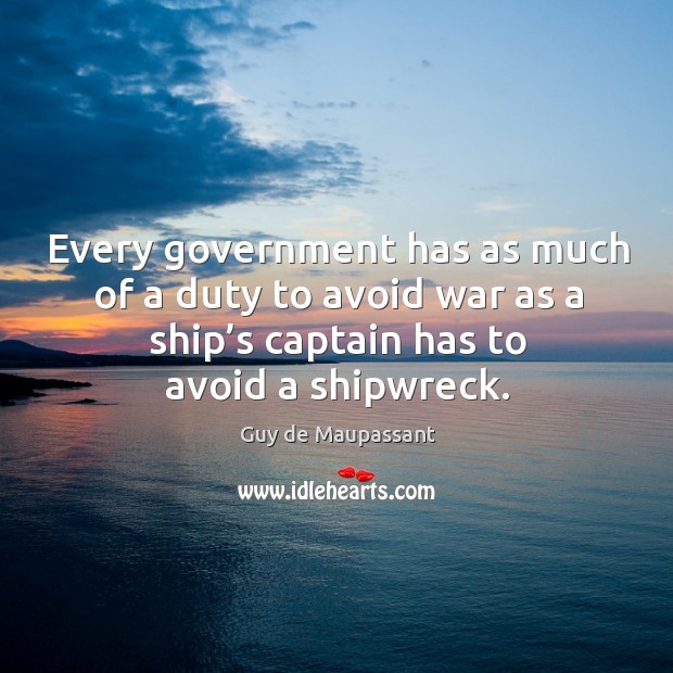 Every government has as much of a duty to avoid war as a ship’s captain has to avoid a shipwreck. Image