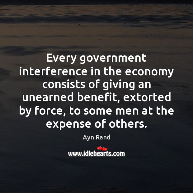 Every government interference in the economy consists of giving an unearned benefit, Ayn Rand Picture Quote