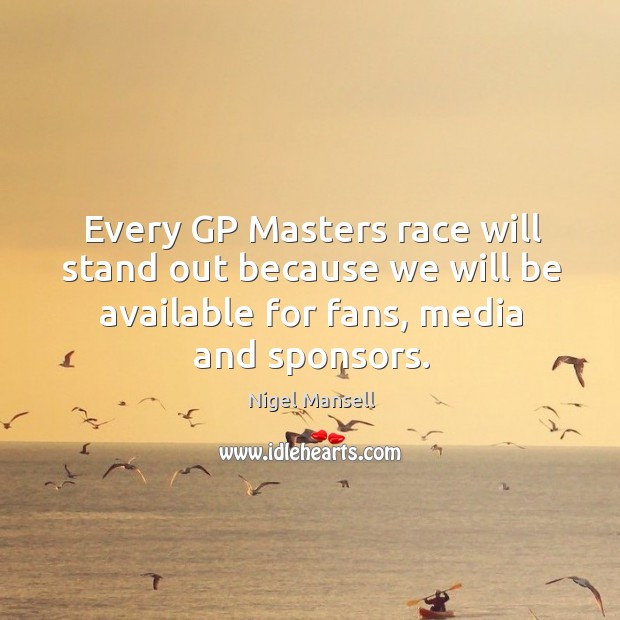 Every gp masters race will stand out because we will be available for fans, media and sponsors. Nigel Mansell Picture Quote