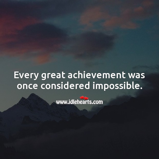 Every great achievement was once considered impossible. Image