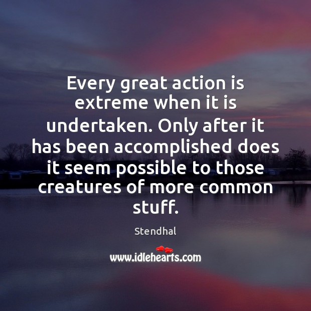 Every great action is extreme when it is undertaken. Only after it Stendhal Picture Quote