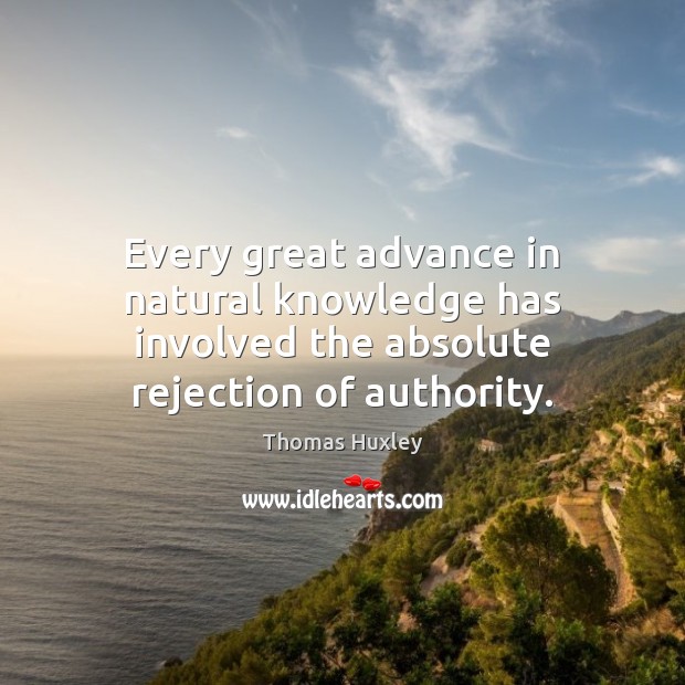 Every great advance in natural knowledge has involved the absolute rejection of authority. Thomas Huxley Picture Quote