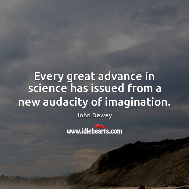 Every great advance in science has issued from a new audacity of imagination. Image