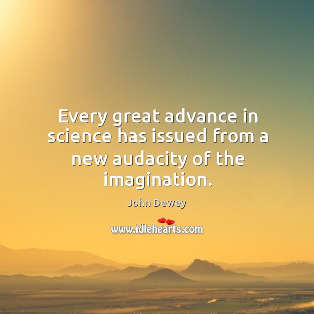 Every great advance in science has issued from a new audacity of the imagination. John Dewey Picture Quote
