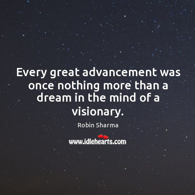 Every great advancement was once nothing more than a dream in the mind of a visionary. Robin Sharma Picture Quote
