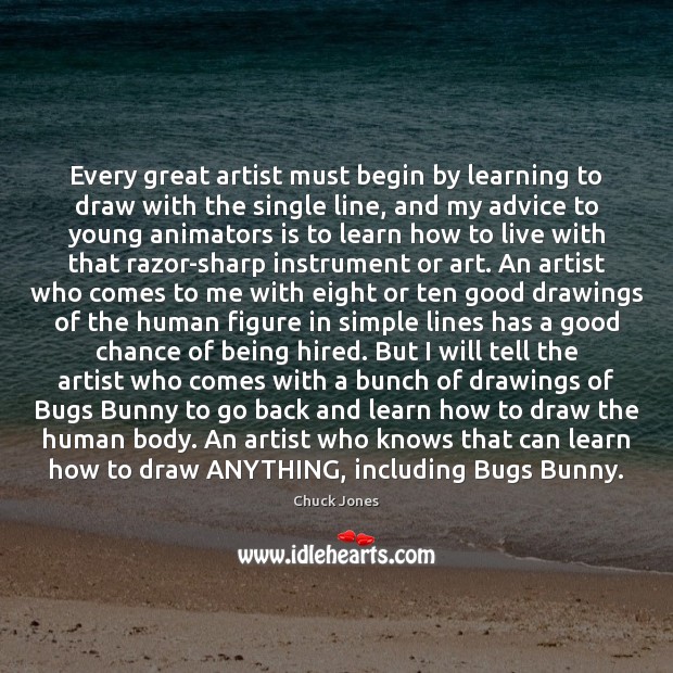 Every great artist must begin by learning to draw with the single 