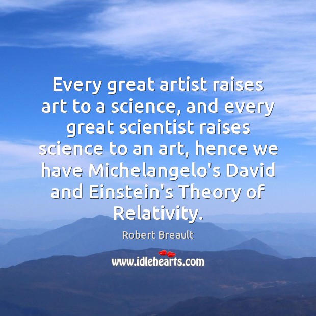 Every great artist raises art to a science, and every great scientist 