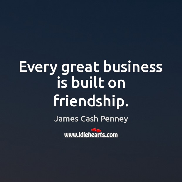 Every great business is built on friendship. James Cash Penney Picture Quote