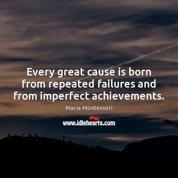 Every great cause is born from repeated failures and from imperfect achievements. Maria Montessori Picture Quote