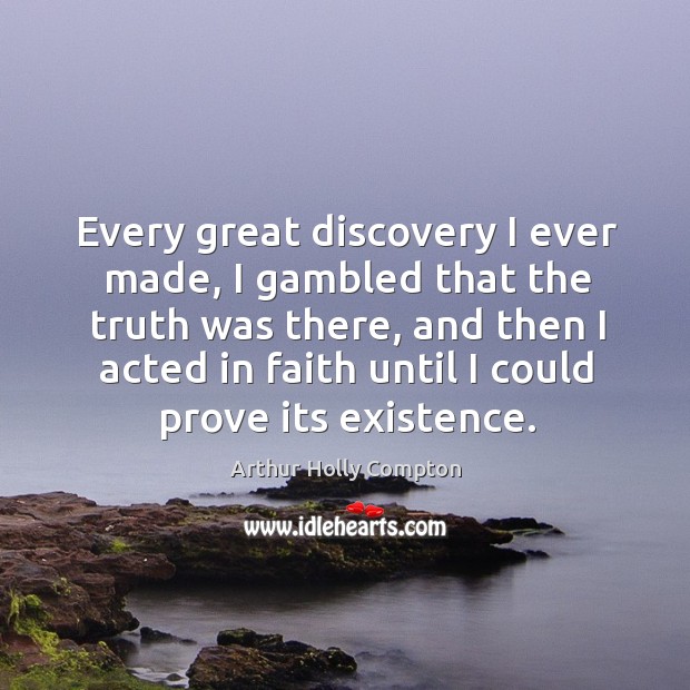 Every great discovery I ever made, I gambled that the truth was there, and then Arthur Holly Compton Picture Quote