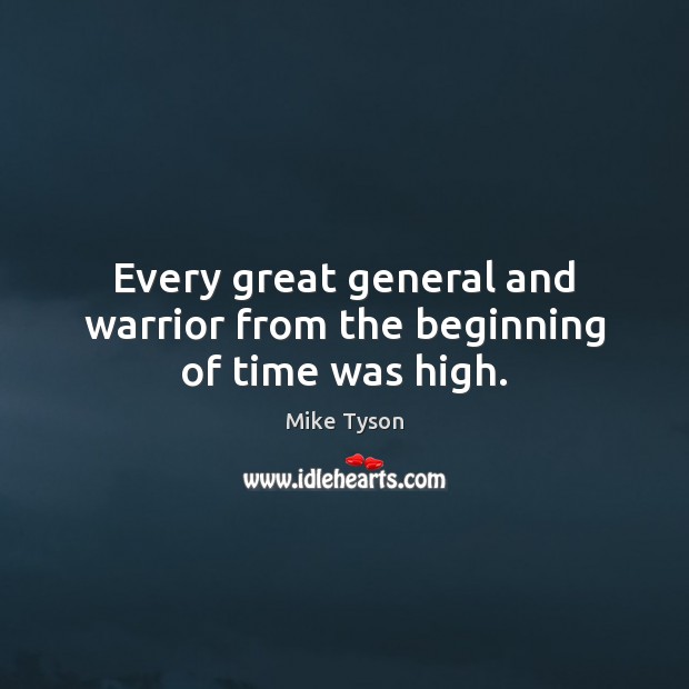 Every great general and warrior from the beginning of time was high. Mike Tyson Picture Quote