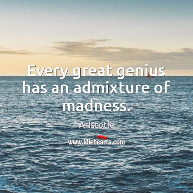 Every great genius has an admixture of madness. Aristotle Picture Quote