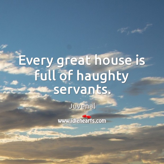 Every great house is full of haughty servants. Juvenal Picture Quote