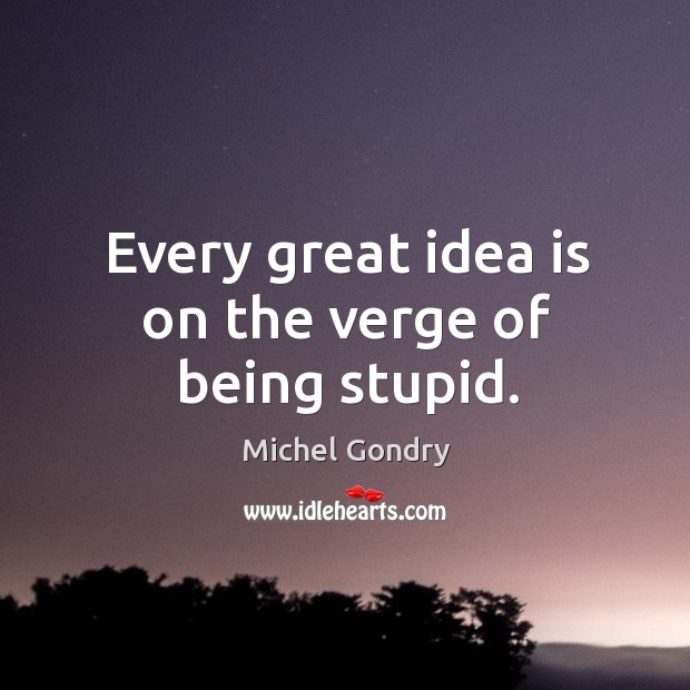 Every great idea is on the verge of being stupid. Image