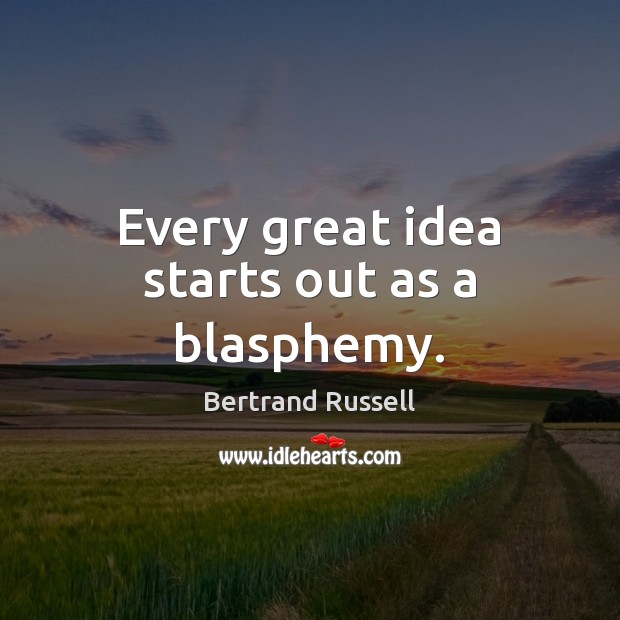 Every great idea starts out as a blasphemy. Bertrand Russell Picture Quote