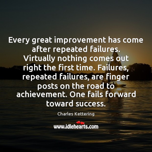 Every great improvement has come after repeated failures. Virtually nothing comes out Charles Kettering Picture Quote