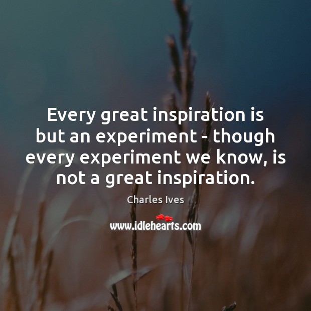 Every great inspiration is but an experiment – though every experiment we Charles Ives Picture Quote