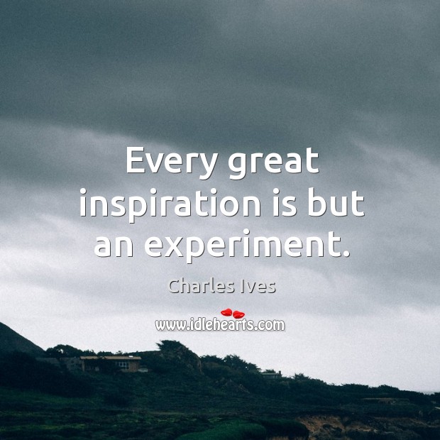 Every great inspiration is but an experiment. Charles Ives Picture Quote