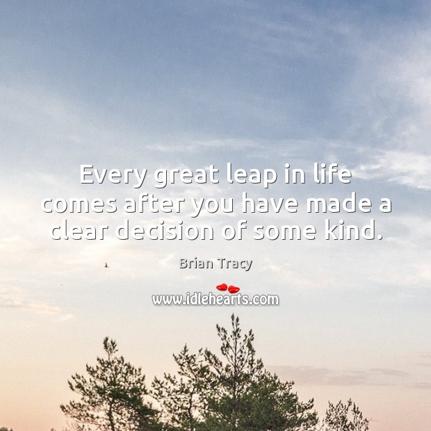 Every great leap in life comes after you have made a clear decision of some kind. Brian Tracy Picture Quote