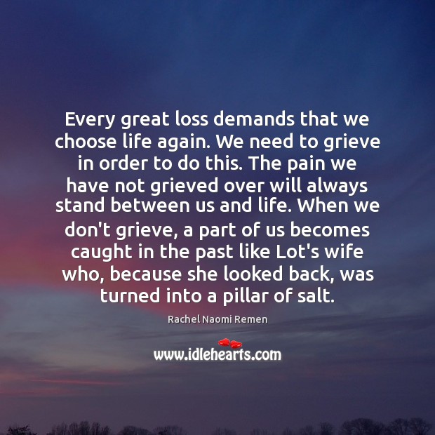 Every great loss demands that we choose life again. We need to Rachel Naomi Remen Picture Quote