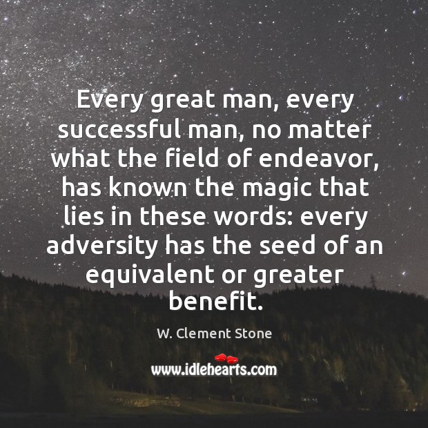 Every great man, every successful man, no matter what the field of endeavor 