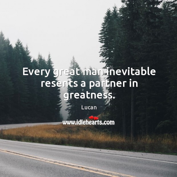 Every great man inevitable resents a partner in greatness. Lucan Picture Quote