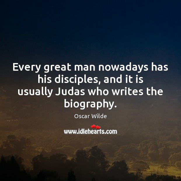 Every great man nowadays has his disciples, and it is usually Judas Oscar Wilde Picture Quote