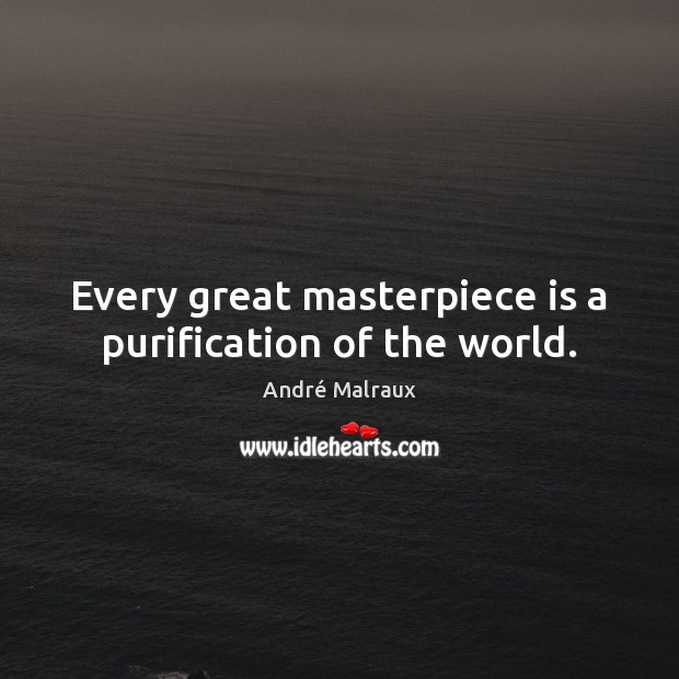 Every great masterpiece is a purification of the world. André Malraux Picture Quote