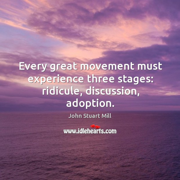 Every great movement must experience three stages: ridicule, discussion, adoption. Image