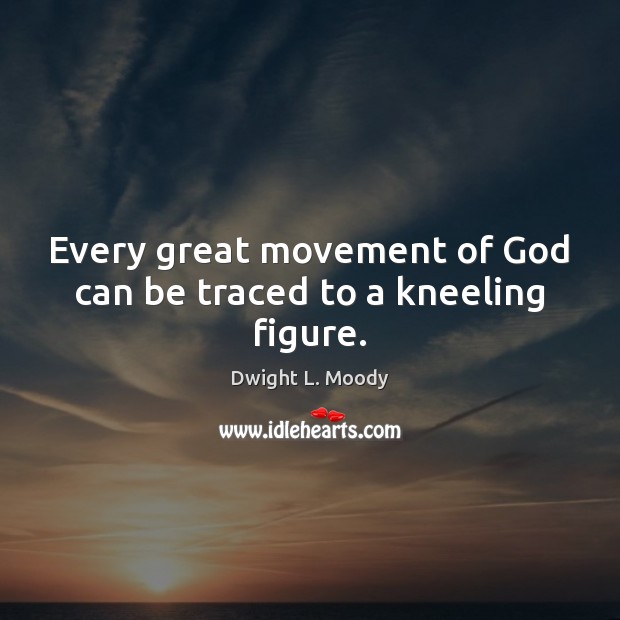 Every great movement of God can be traced to a kneeling figure. Image
