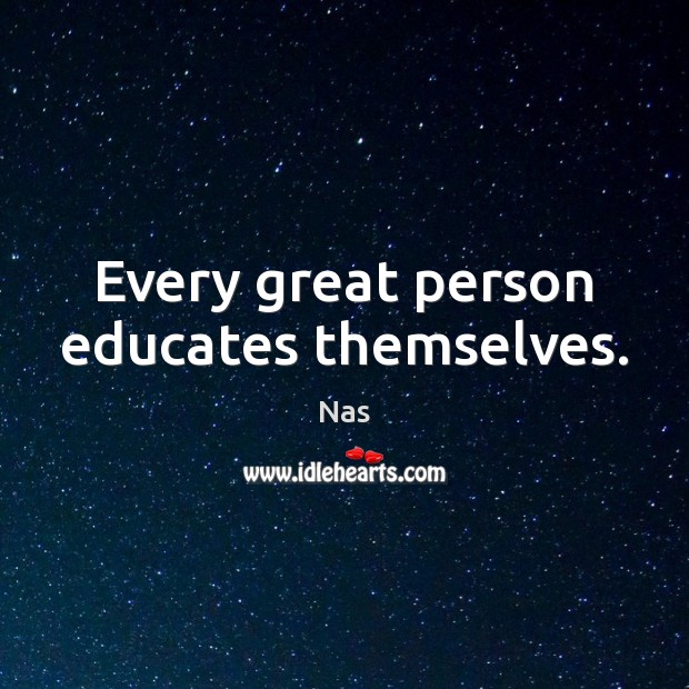 Every great person educates themselves. Nas Picture Quote