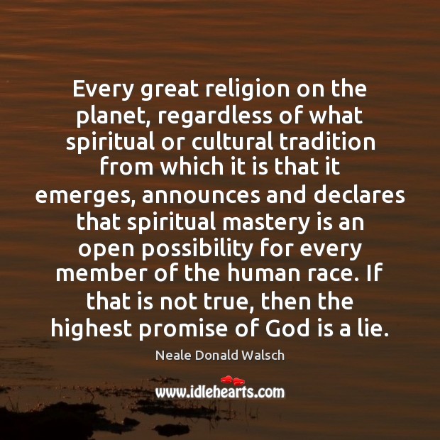 Every great religion on the planet, regardless of what spiritual or cultural 