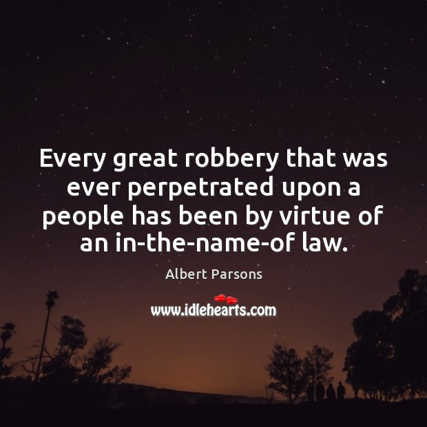 Every great robbery that was ever perpetrated upon a people has been Albert Parsons Picture Quote