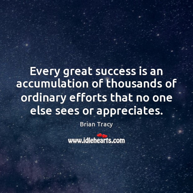 Every great success is an accumulation of thousands of ordinary efforts that Image