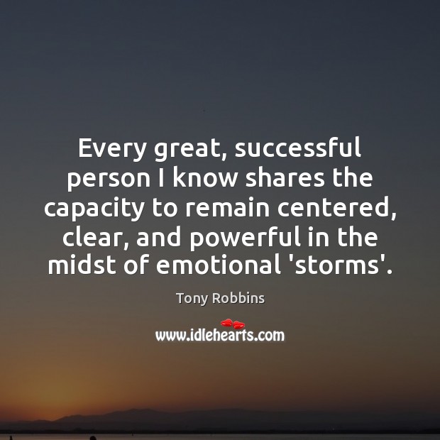 Every great, successful person I know shares the capacity to remain centered, Tony Robbins Picture Quote