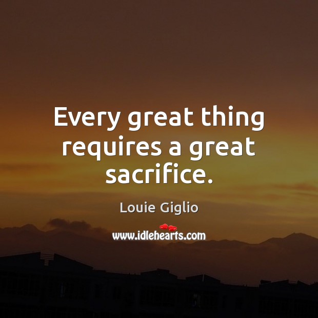 Every great thing requires a great sacrifice. Louie Giglio Picture Quote