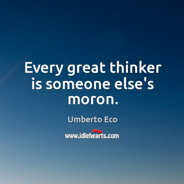 Every great thinker is someone else’s moron. Umberto Eco Picture Quote