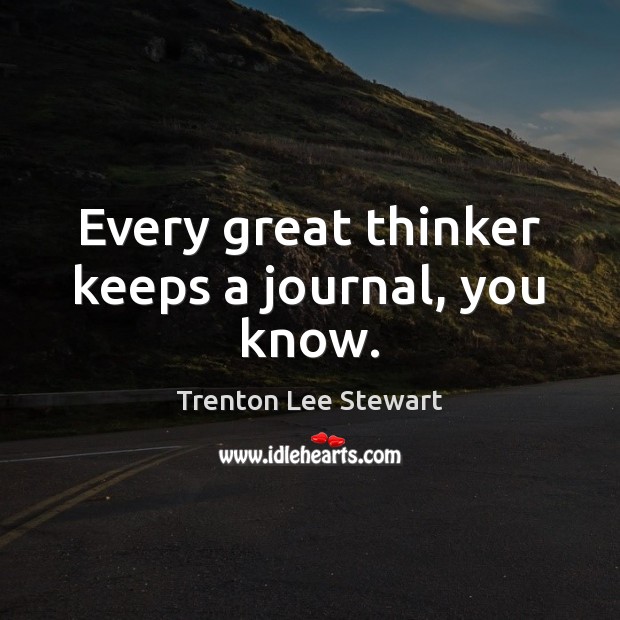 Every great thinker keeps a journal, you know. Trenton Lee Stewart Picture Quote