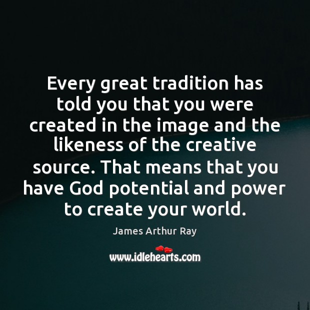 Every great tradition has told you that you were created in the James Arthur Ray Picture Quote