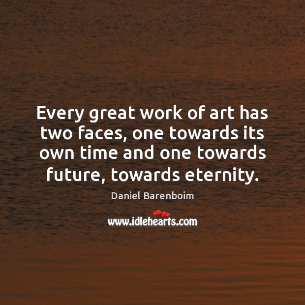 Every great work of art has two faces, one towards its own Daniel Barenboim Picture Quote