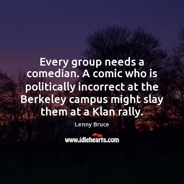Every group needs a comedian. A comic who is politically incorrect at Lenny Bruce Picture Quote