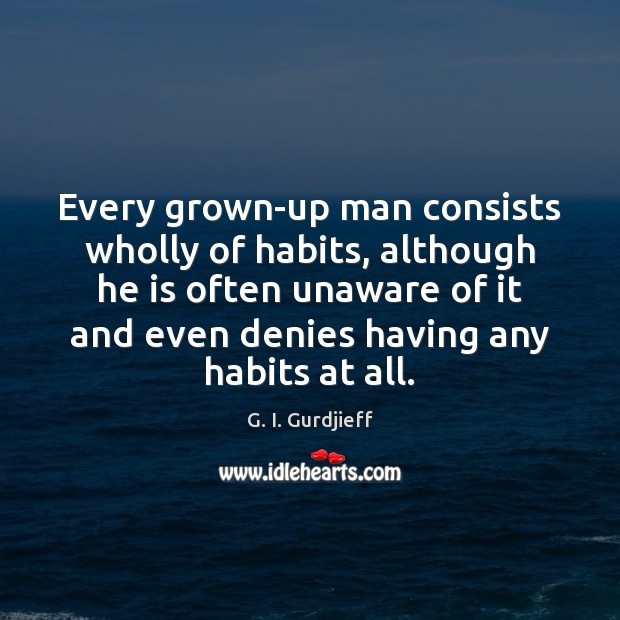 Every grown-up man consists wholly of habits, although he is often unaware G. I. Gurdjieff Picture Quote