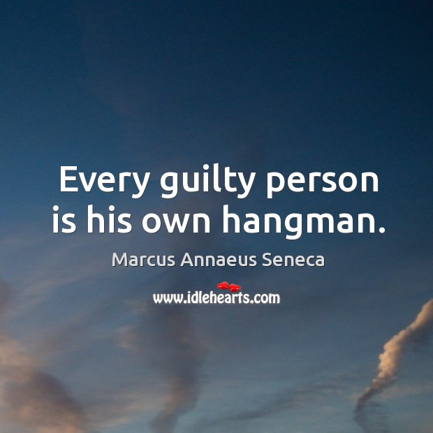 Every guilty person is his own hangman. Marcus Annaeus Seneca Picture Quote