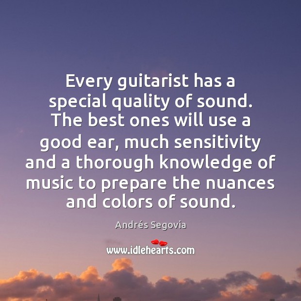 Every guitarist has a special quality of sound. The best ones will Andrés Segovia Picture Quote