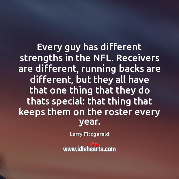 Every guy has different strengths in the NFL. Receivers are different, running Larry Fitzgerald Picture Quote