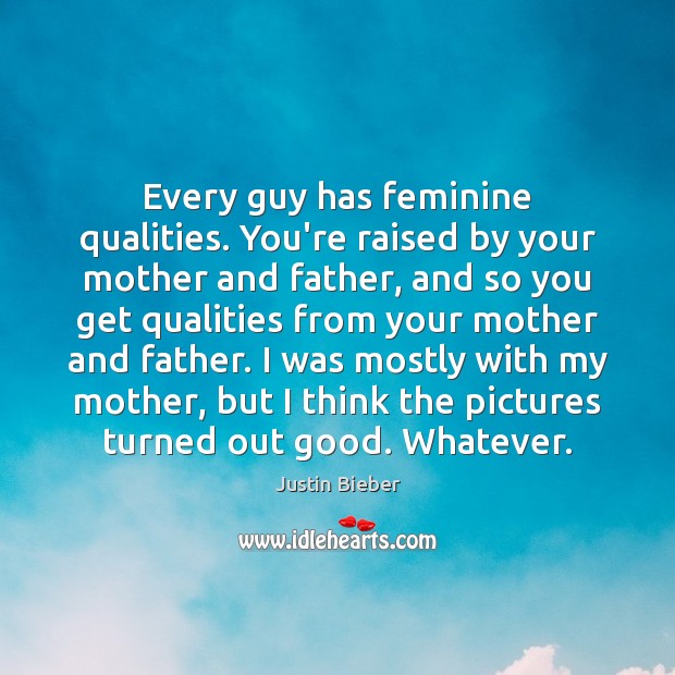 Every guy has feminine qualities. You’re raised by your mother and father, Justin Bieber Picture Quote